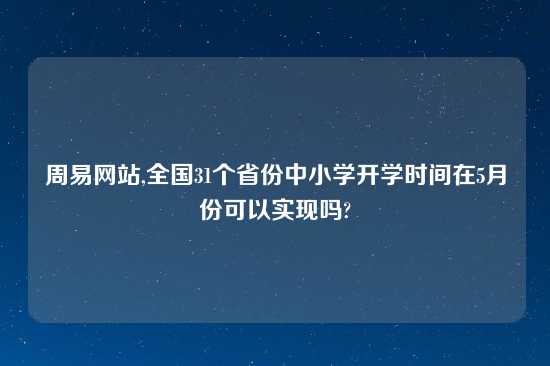 周易网站,全国31个省份中小学开学时间在5月份可以实现吗?