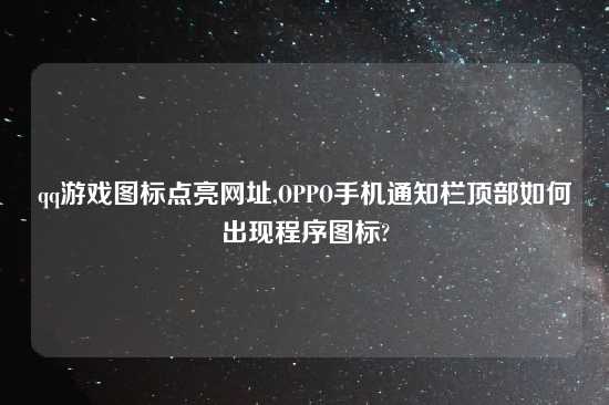 qq游戏图标点亮在哪里,OPPO手机通知栏顶部如何出现程序图标?