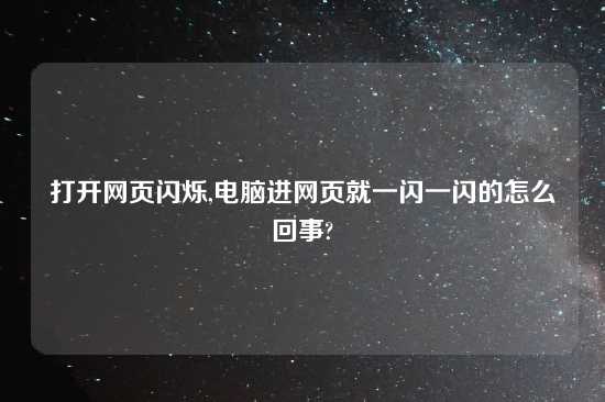 打开网页闪烁,电脑进网页就一闪一闪的怎么回事?