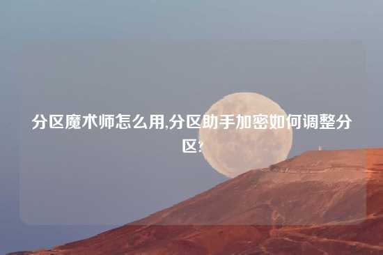 分区魔术师怎么用,分区助手加密如何调整分区?