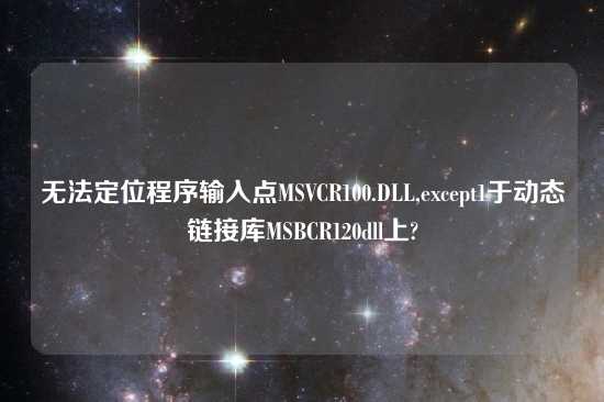 无法定位程序输入点MSVCR100.DLL,except1于动态链接库MSBCR120dll上?