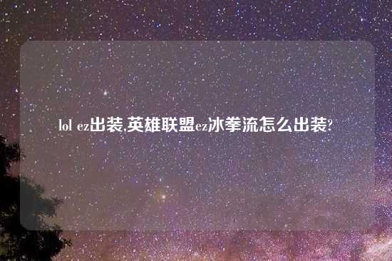 lol ez出装,英雄联盟ez冰拳流怎么出装?