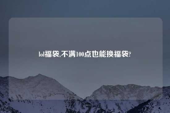 lol福袋,不满100点也能换福袋?