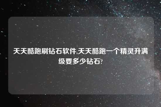 天天酷跑刷钻石软件,天天酷跑一个精灵升满级要多少钻石?