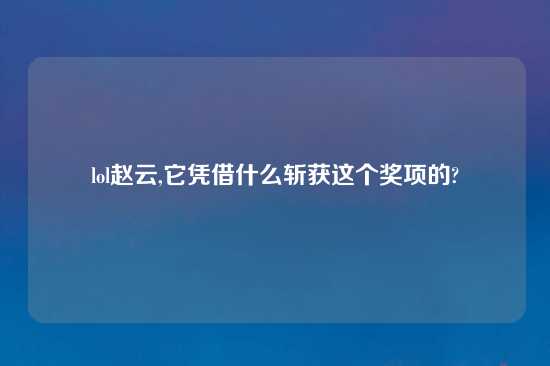 lol赵云,它凭借什么斩获这个奖项的?