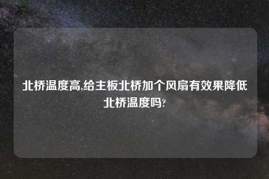 北桥温度高,给主板北桥加个风扇有效果降低北桥温度吗?