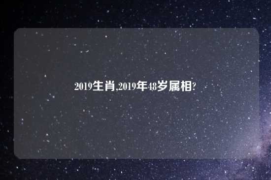 2019生肖,2019年48岁属相?