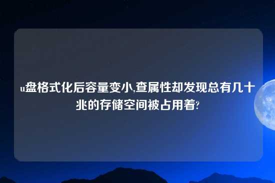 u盘格式化后容量变小,查属性却发现总有几十兆的存储空间被占用着?