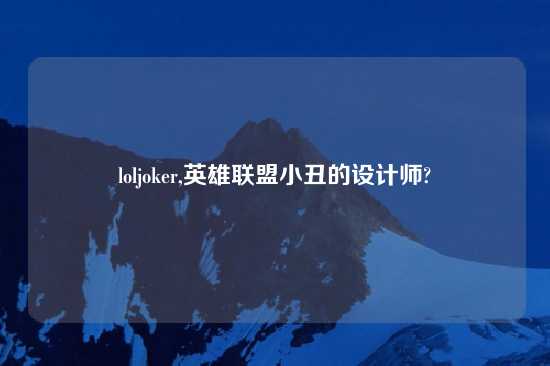 loljoker,英雄联盟小丑的设计师?