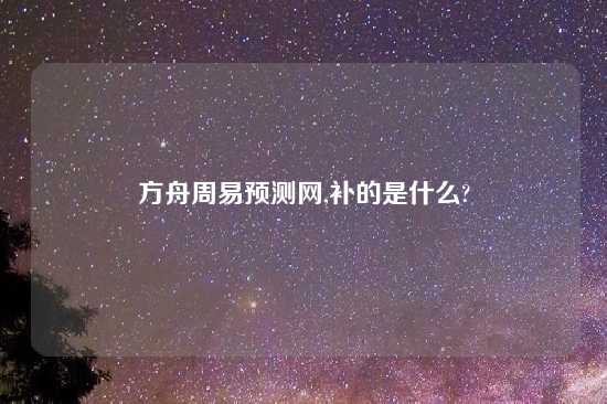 方舟周易预测网,补的是什么?