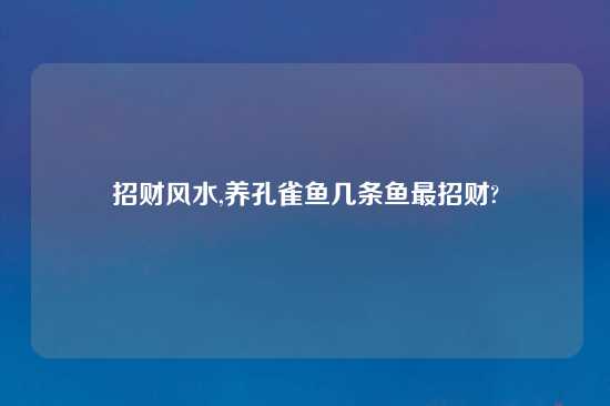 招财风水,养孔雀鱼几条鱼最招财?