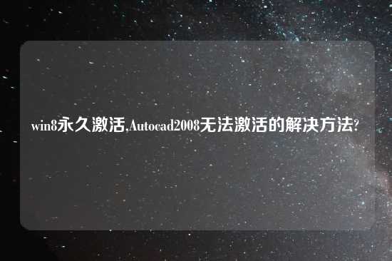 win8永久激活,Autocad2008无法激活的解决方法?