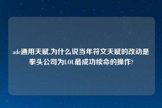 adc通用天赋,为什么说当年符文天赋的改动是拳头公司为LOL最成功续命的操作?