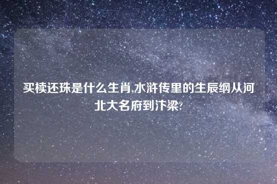 买椟还珠是什么生肖,水浒传里的生辰纲从河北大名府到汴梁?