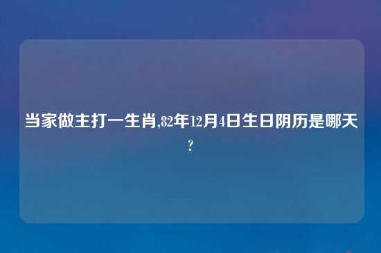 当家做主打一生肖,82年12月4日生日阴历是哪天?