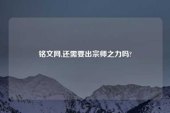 铭文网,还需要出宗师之力吗?