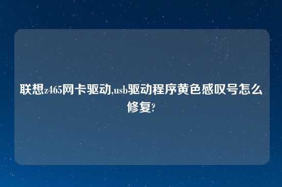 联想z465网卡驱动,usb驱动程序黄色感叹号怎么修复?