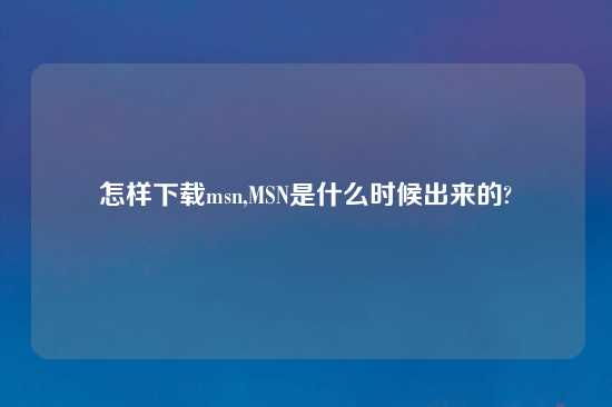 怎样怎么玩msn,MSN是什么时候出来的?