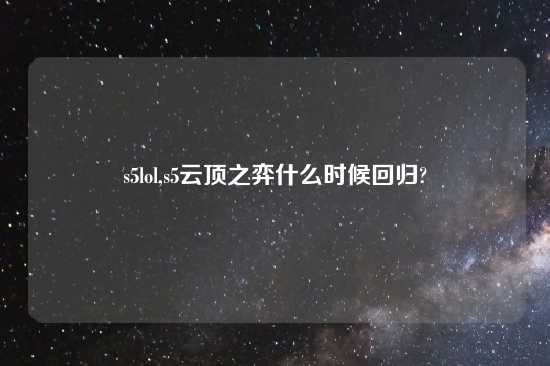 s5lol,s5云顶之弈什么时候回归?