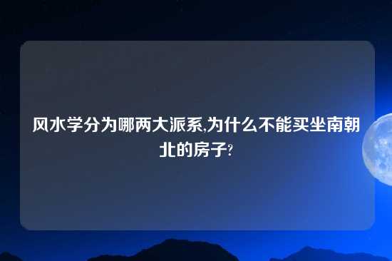 风水学分为哪两大派系,为什么不能买坐南朝北的房子?