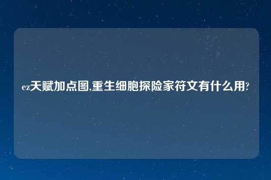 ez天赋加点图,重生细胞探险家符文有什么用?