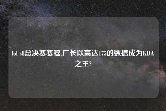 lol s8总决赛赛程,厂长以高达175的数据成为KDA之王?