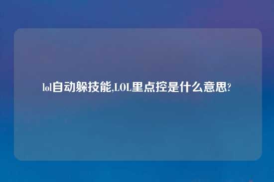 lol自动躲技能,LOL里点控是什么意思?