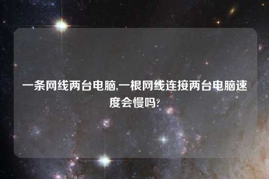 一条网线两台电脑,一根网线连接两台电脑速度会慢吗?