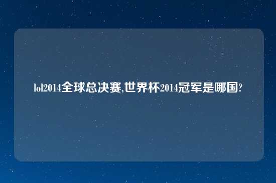 lol2014全球总决赛,世界杯2014冠军是哪国?