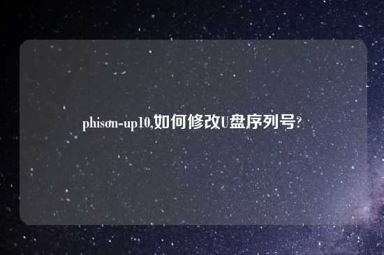 phison-up10,如何修改U盘序列号?