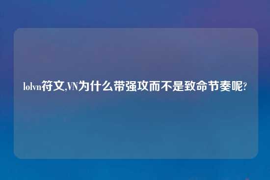 lolvn符文,VN为什么带强攻而不是致命节奏呢?