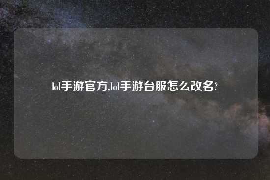 lol手游官方,lol手游台服怎么改名?