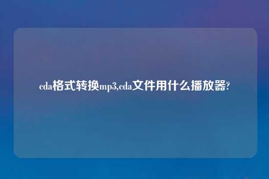 cda格式转换mp3,cda文件用什么播放器?