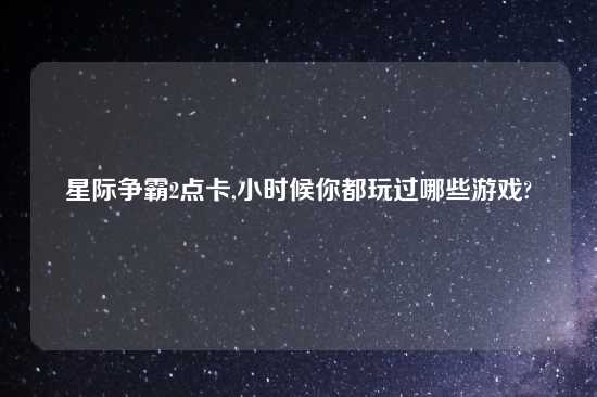 星际争霸2点卡,小时候你都玩过哪些游戏?