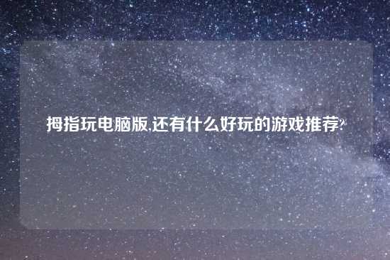 拇指玩电脑版,还有什么好玩的游戏推荐?