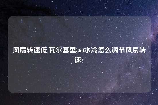 风扇转速低,瓦尔基里360水冷怎么调节风扇转速?