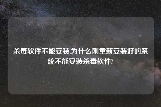 杀毒软件不能安装,为什么刚重新安装好的系统不能安装杀毒软件?