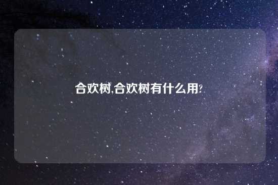 合欢树,合欢树有什么用?