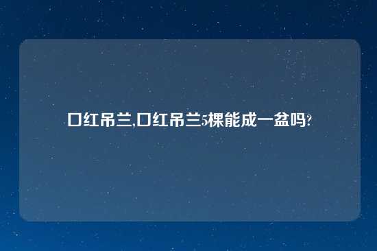 口红吊兰,口红吊兰5棵能成一盆吗?