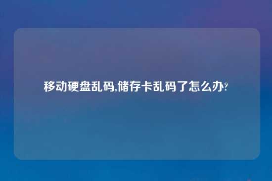 移动硬盘乱码,储存卡乱码了怎么办?