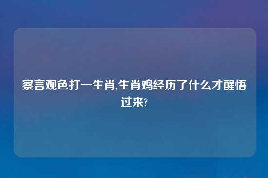察言观色打一生肖,生肖鸡经历了什么才醒悟过来?