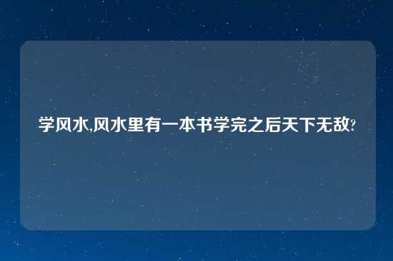 学风水,风水里有一本书学完之后天下无敌?