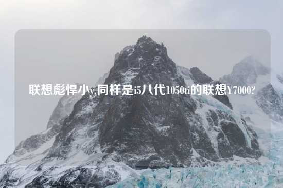 联想彪悍小y,同样是i5八代1050ti的联想Y7000?