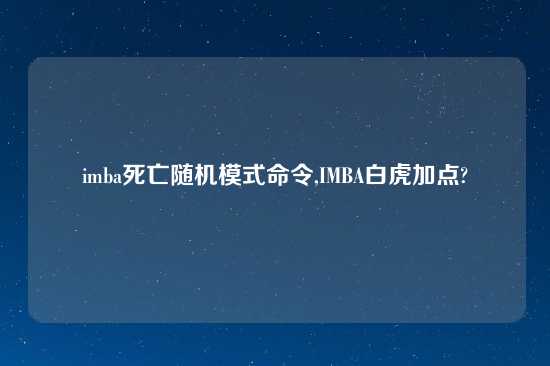 imba死亡随机模式命令,IMBA白虎加点?