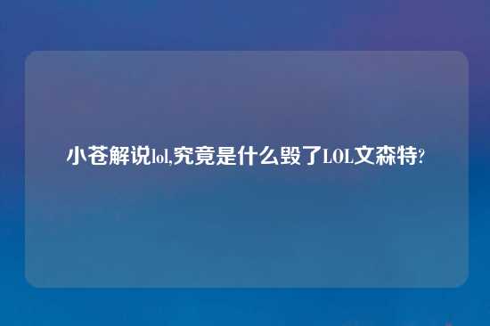 小苍解说lol,究竟是什么毁了LOL文森特?