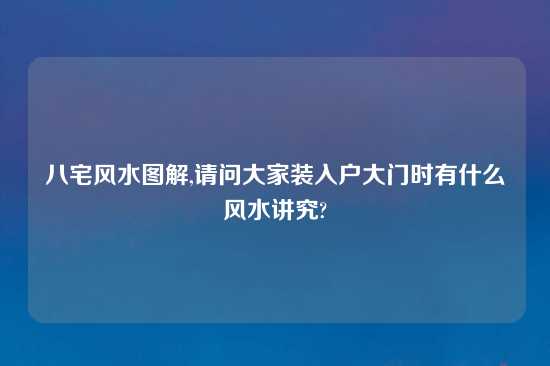 八宅风水图解,请问大家装入户大门时有什么风水讲究?