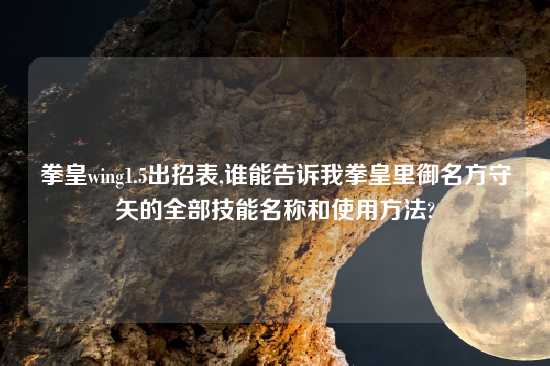 拳皇wing1.5出招表,谁能告诉我拳皇里御名方守矢的全部技能名称和使用方法?