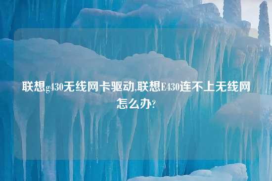 联想g430无线网卡驱动,联想E430连不上无线网怎么办?