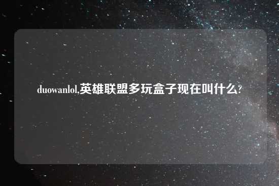 duowanlol,英雄联盟多玩盒子现在叫什么?