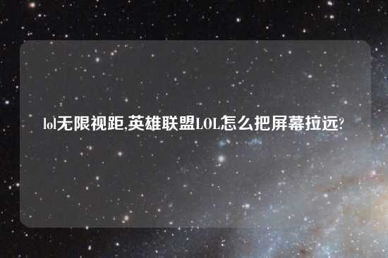 lol无限视距,英雄联盟LOL怎么把屏幕拉远?